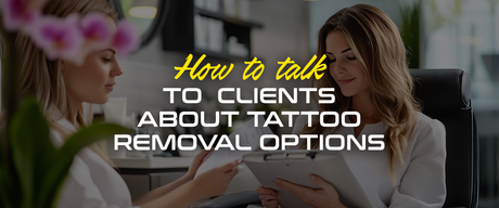 How to Talk to Clients About Tattoo Removal Options
