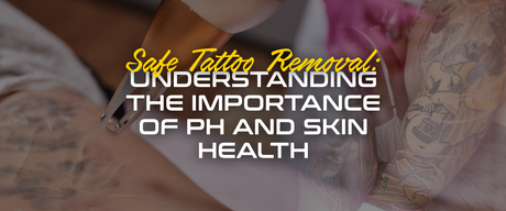 Safe Tattoo Removal: Understanding the Importance of pH and Skin Health